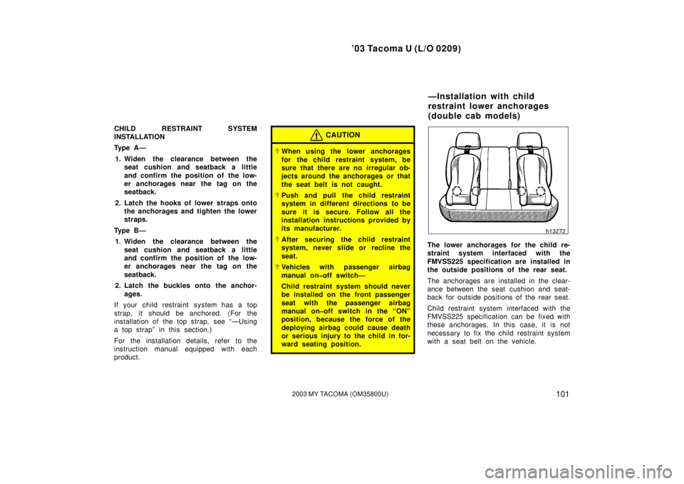 TOYOTA TACOMA 2003  Owners Manual (in English) ’03 Tacoma U (L/O 0209)
1012003 MY TACOMA (OM35800U)
CHILD RESTRAINT SYSTEM
INSTALLATION
Ty p e  A —1. Widen the clearance between the seat cushion and seatback a little
and confirm the position o