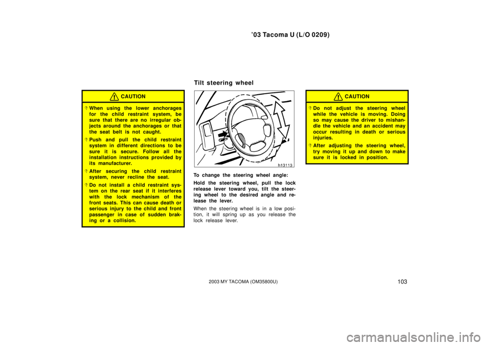 TOYOTA TACOMA 2003  Owners Manual (in English) ’03 Tacoma U (L/O 0209)
1032003 MY TACOMA (OM35800U)
CAUTION
When using the lower anchorages
for the child restraint system, be
sure that there are no irregular ob-
jects around the anchorages or t