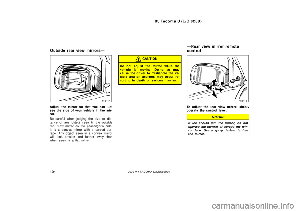 TOYOTA TACOMA 2003  Owners Manual (in English) ’03 Tacoma U (L/O 0209)
1042003 MY TACOMA (OM35800U)
Adjust the mirror so that you can just
see the side of your vehicle in the mir-
ror.
Be careful when judging the size or dis-
tance of any object