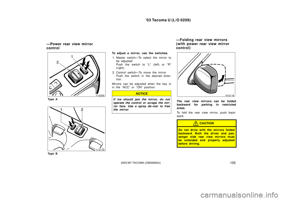 TOYOTA TACOMA 2003  Owners Manual (in English) ’03 Tacoma U (L/O 0209)
1052003 MY TACOMA (OM35800U)
Ty p e A
Ty p e B
To adjust a mirror, use the switches.1. Master switch—To select the mirror to be adjusted
Push the switch to “L” (left) o
