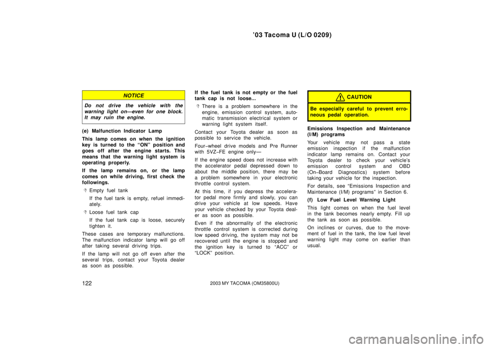 TOYOTA TACOMA 2003  Owners Manual (in English) ’03 Tacoma U (L/O 0209)
1222003 MY TACOMA (OM35800U)
NOTICE
Do not drive the vehicle with the
warning light on—even for one block.
It may ruin the engine.
(e) Malfunction Indicator Lamp
This lamp 