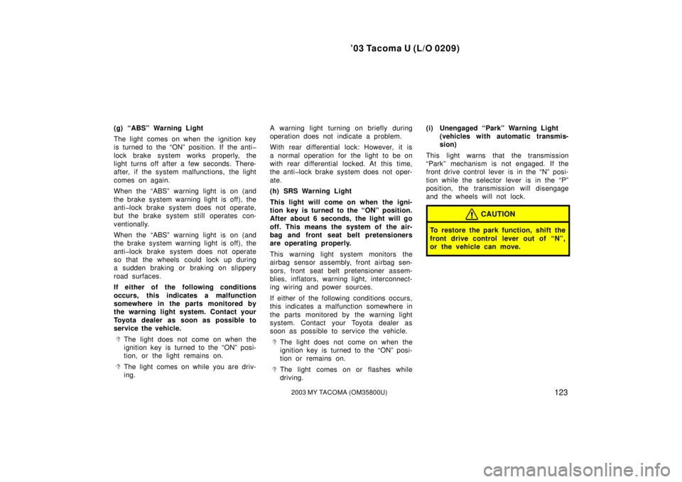 TOYOTA TACOMA 2003  Owners Manual (in English) ’03 Tacoma U (L/O 0209)
1232003 MY TACOMA (OM35800U)
(g) “ABS” Warning Light
The light comes on when the ignition key
is turned to the “ON” position. If the anti�
lock brake system works pro