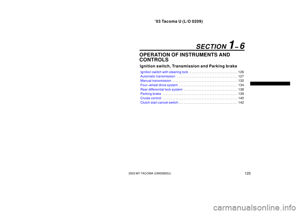 TOYOTA TACOMA 2003  Owners Manual (in English) ’03 Tacoma U (L/O 0209)
1252003 MY TACOMA (OM35800U)
OPERATION OF INSTRUMENTS AND
CONTROLS
Ignition switch, Transmission and Parking brake
Ignition switch with steering lock126
. . . . . . . . . . .