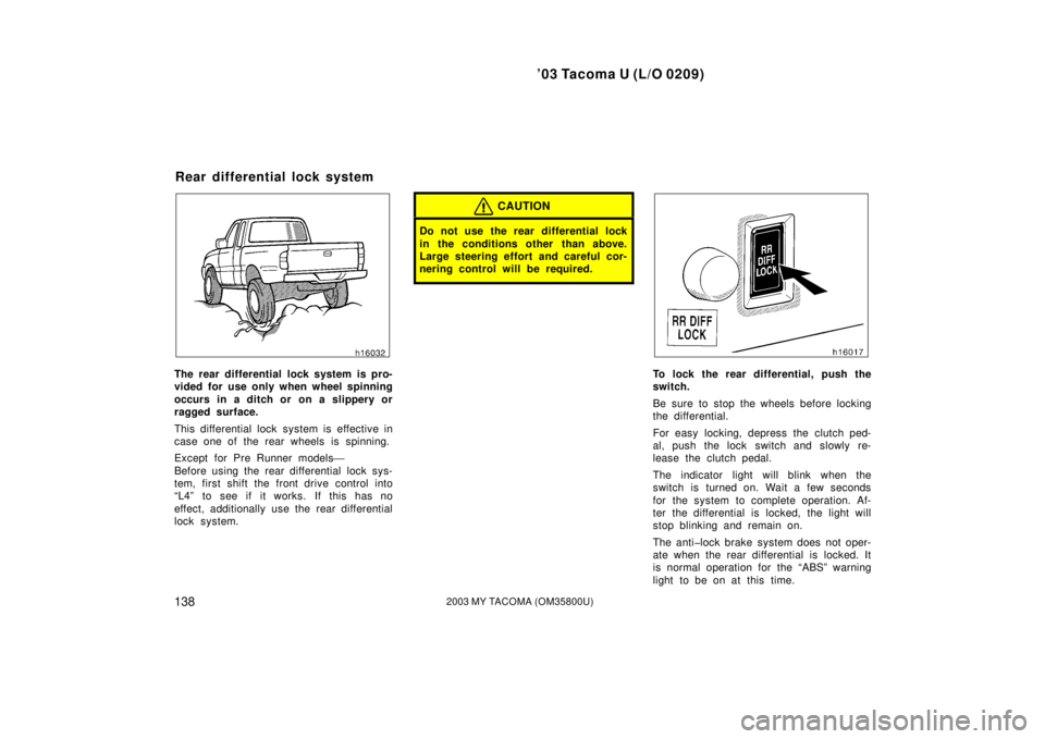 TOYOTA TACOMA 2003  Owners Manual (in English) ’03 Tacoma U (L/O 0209)
1382003 MY TACOMA (OM35800U)
The rear differential lock system is pro-
vided for use only when wheel spinning
occurs in a ditch or on a slippery or
ragged surface.
This diffe