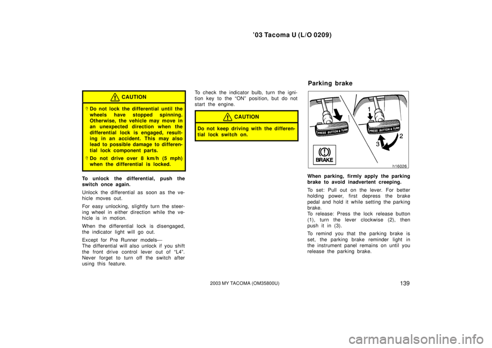 TOYOTA TACOMA 2003  Owners Manual (in English) ’03 Tacoma U (L/O 0209)
1392003 MY TACOMA (OM35800U)
CAUTION
Do not lock the differential until the
wheels have stopped spinning.
Otherwise, the vehicle may move in
an unexpected direction when the
