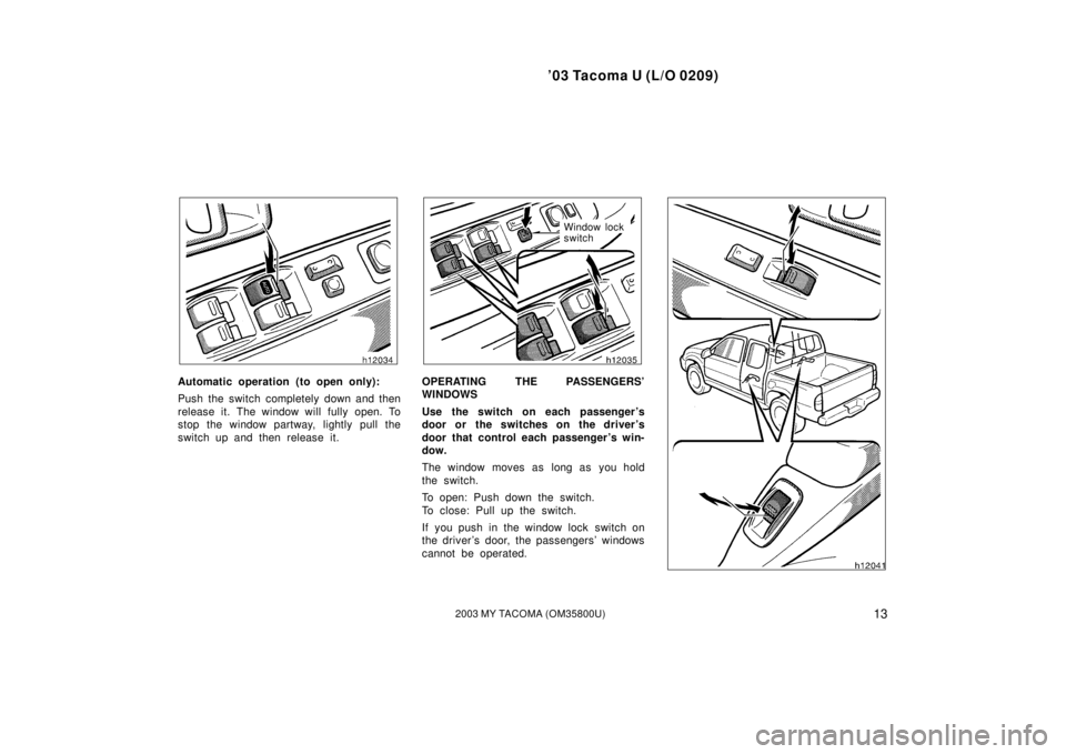 TOYOTA TACOMA 2003   (in English) User Guide ’03 Tacoma U (L/O 0209)
132003 MY TACOMA (OM35800U)
Automatic operation (to open only):
Push the switch completely down and then
release it. The window will fully open. To
stop the window partway, l