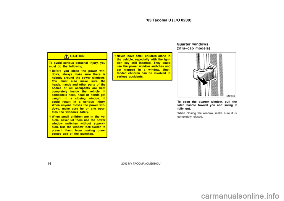 TOYOTA TACOMA 2003   (in English) User Guide ’03 Tacoma U (L/O 0209)
142003 MY TACOMA (OM35800U)
CAUTION
To avoid serious personal  injury, you
must do the following.
Before you close the power win-
dows, always make sure there is
nobody arou