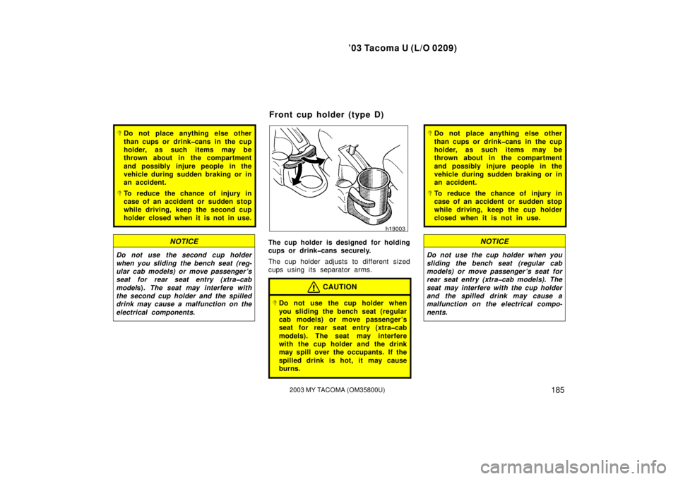 TOYOTA TACOMA 2003  Owners Manual (in English) ’03 Tacoma U (L/O 0209)
1852003 MY TACOMA (OM35800U)
Do not place anything else other
than cups or drink�cans in the cup
holder, as such items may be
thrown about in the compartment
and possibly in