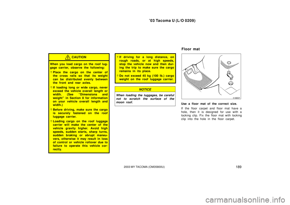 TOYOTA TACOMA 2003  Owners Manual (in English) ’03 Tacoma U (L/O 0209)
1892003 MY TACOMA (OM35800U)
CAUTION
When you load cargo on the roof lug-
gage carrier, observe the following:
Place the cargo on the center of
the cross rails so that  its 