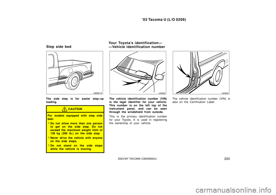 TOYOTA TACOMA 2003  Owners Manual (in English) ’03 Tacoma U (L/O 0209)
2032003 MY TACOMA (OM35800U)
The side step is for easier step�up
loading.
CAUTION
For models equipped with step side
bed:
Do not allow more than one person
to get on the sid
