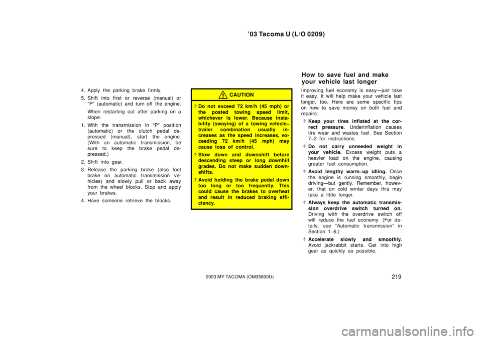 TOYOTA TACOMA 2003  Owners Manual (in English) ’03 Tacoma U (L/O 0209)
2192003 MY TACOMA (OM35800U)
4. Apply the parking brake firmly.
5. Shift into first or reverse (manual) or“P” (automatic) and turn off  the engine.
When restarting out af