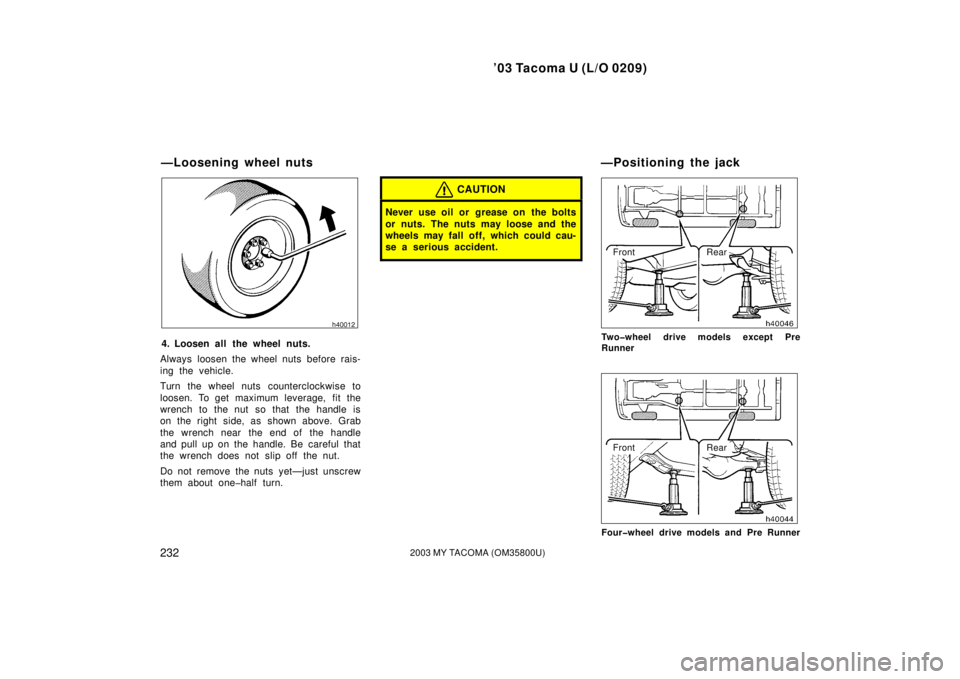TOYOTA TACOMA 2003  Owners Manual (in English) ’03 Tacoma U (L/O 0209)
2322003 MY TACOMA (OM35800U)
4. Loosen all the wheel nuts.
Always loosen the wheel nuts before rais-
ing the vehicle.
Turn the wheel nuts counterclockwise to
loosen. To get m