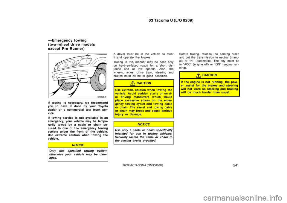 TOYOTA TACOMA 2003  Owners Manual (in English) ’03 Tacoma U (L/O 0209)
2412003 MY TACOMA (OM35800U)
If towing is necessary, we recommend
you to have it done by your Toyota
dealer or a commercial tow truck ser-
vice.
If towing service is not avai