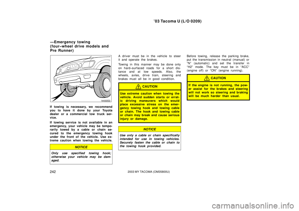TOYOTA TACOMA 2003  Owners Manual (in English) ’03 Tacoma U (L/O 0209)
2422003 MY TACOMA (OM35800U)
If towing is necessary, we recommend
you to have it done by your Toyota
dealer or a commercial tow truck ser-
vice.
If towing service is not avai
