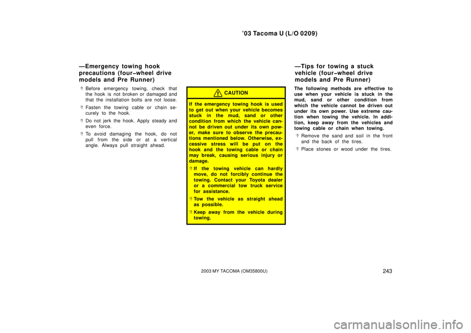TOYOTA TACOMA 2003  Owners Manual (in English) ’03 Tacoma U (L/O 0209)
2432003 MY TACOMA (OM35800U)
Before emergency towing, check that
the hook is not broken or damaged and
that the installation bolts are not loose.
Fasten the towing cable or