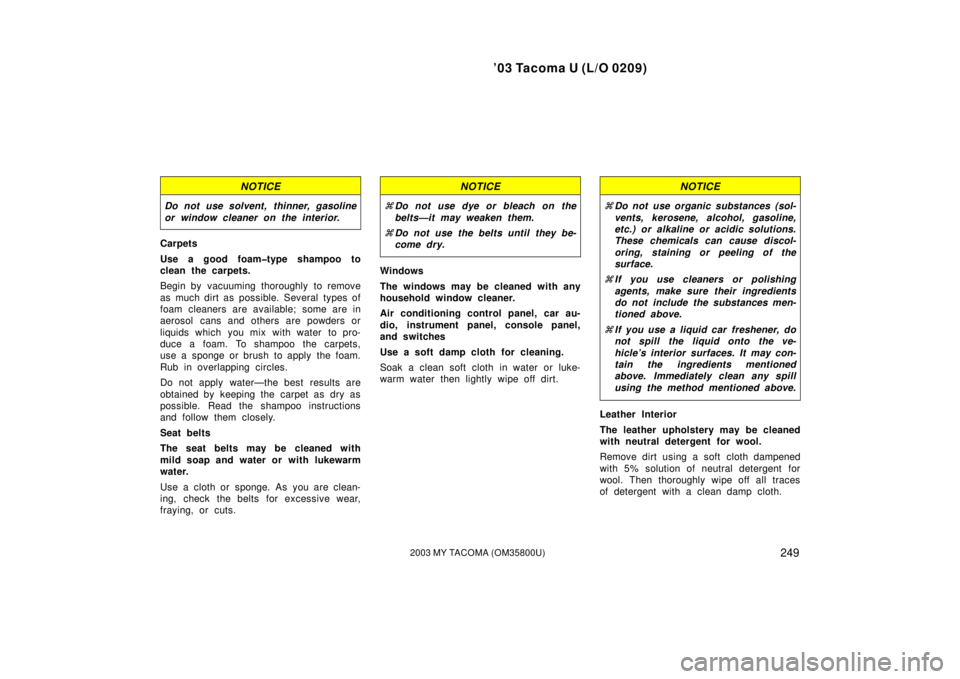 TOYOTA TACOMA 2003  Owners Manual (in English) ’03 Tacoma U (L/O 0209)
2492003 MY TACOMA (OM35800U)
NOTICE
Do not use solvent, thinner, gasoline
or window cleaner on the interior.
Carpets
Use a good foam�type shampoo to
clean the carpets.
Begin 