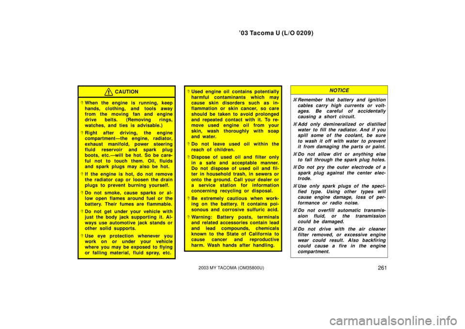 TOYOTA TACOMA 2003  Owners Manual (in English) ’03 Tacoma U (L/O 0209)
2612003 MY TACOMA (OM35800U)
CAUTION
When the engine is running, keep
hands, clothing, and tools away
from the moving fan and engine
drive belts. (Removing rings,
watches, a
