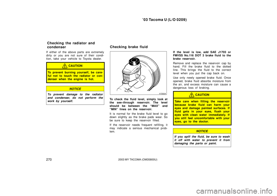 TOYOTA TACOMA 2003  Owners Manual (in English) ’03 Tacoma U (L/O 0209)
2702003 MY TACOMA (OM35800U)
If either of the above parts are extremely
dirty or you are not sure of their condi-
tion, take your vehicle to Toyota dealer.
CAUTION
To prevent