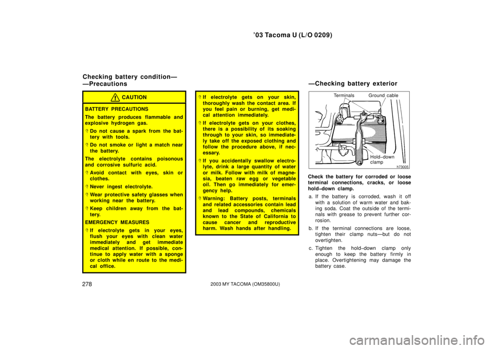 TOYOTA TACOMA 2003  Owners Manual (in English) ’03 Tacoma U (L/O 0209)
2782003 MY TACOMA (OM35800U)
CAUTION
BATTERY PRECAUTIONS
The battery produces flammable and
explosive hydrogen gas.
Do not cause a spark from the bat-
tery with tools.
Do n