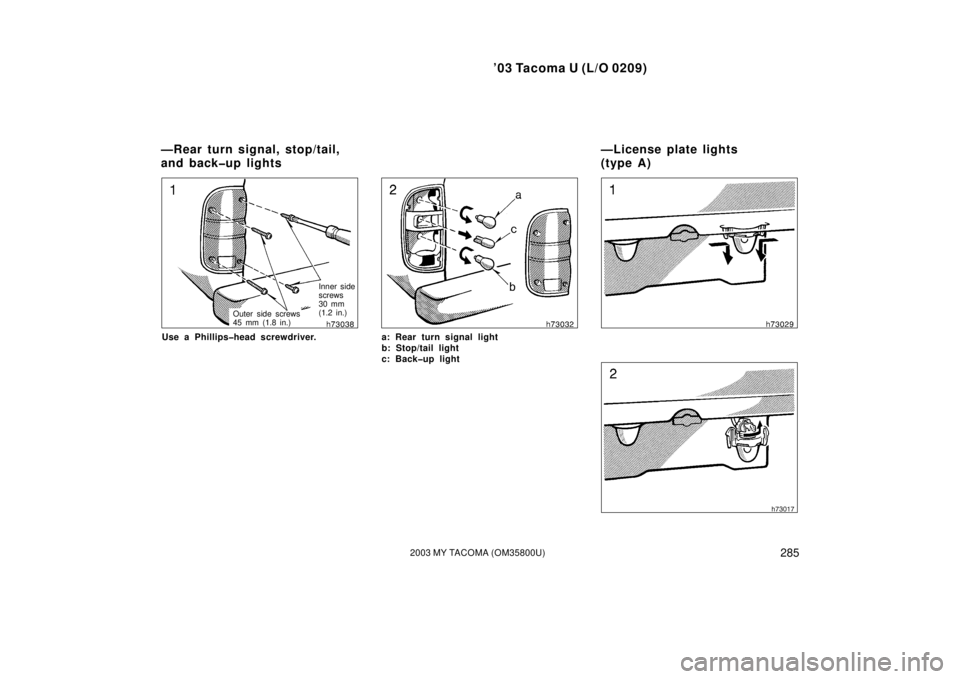 TOYOTA TACOMA 2003  Owners Manual (in English) ’03 Tacoma U (L/O 0209)
2852003 MY TACOMA (OM35800U)
Inner side
screws 
30 mm
(1.2 in.)
Outer side screws
45 mm (1.8 in.)
Use a Phillips�head screwdriver.a: Rear turn signal light
b: Stop/tail light