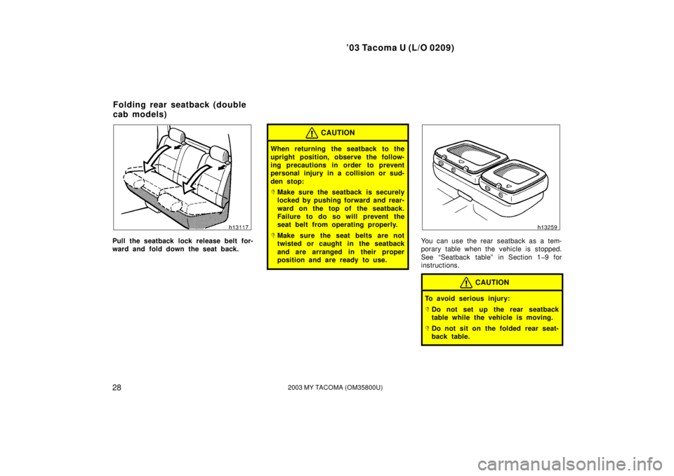 TOYOTA TACOMA 2003   (in English) Owners Guide ’03 Tacoma U (L/O 0209)
282003 MY TACOMA (OM35800U)
Pull the seatback lock release belt for-
ward and fold down the seat back.
CAUTION
When returning the seatback to the
upright position, observe th