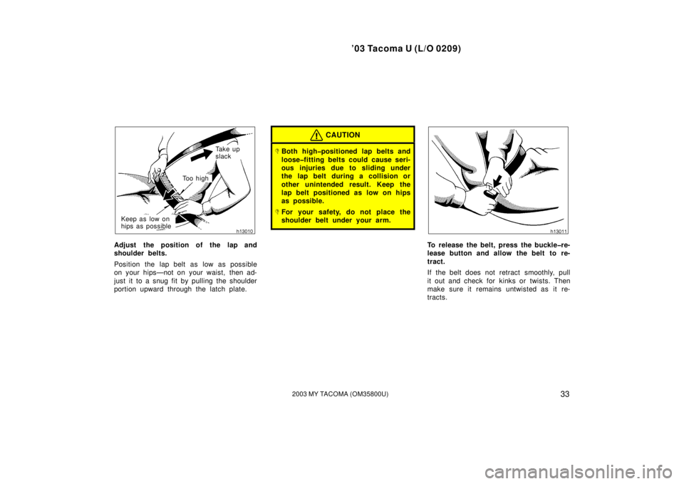 TOYOTA TACOMA 2003   (in English) Owners Guide ’03 Tacoma U (L/O 0209)
332003 MY TACOMA (OM35800U)
Ta k e  u p  
slack
To o  h i g h
Keep as low on 
hips as possible
Adjust the position of the lap and
shoulder belts.
Position the lap belt as low