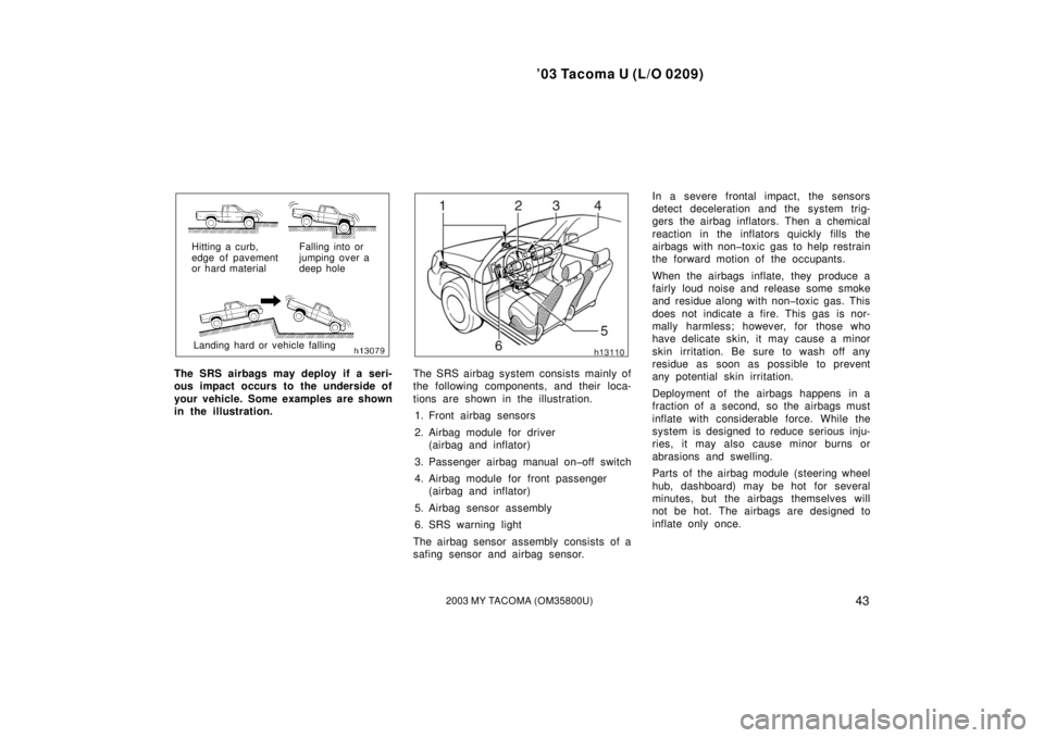 TOYOTA TACOMA 2003   (in English) Service Manual ’03 Tacoma U (L/O 0209)
432003 MY TACOMA (OM35800U)
Hitting a curb, 
edge of pavement
or hard materialLanding hard or vehicle falling Falling into or 
jumping over a
deep hole
The SRS airbags may de