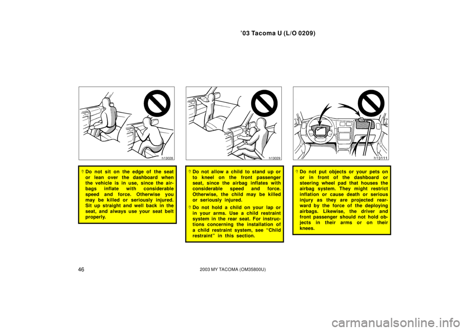 TOYOTA TACOMA 2003   (in English) Workshop Manual ’03 Tacoma U (L/O 0209)
462003 MY TACOMA (OM35800U)
Do not sit on the edge of the seat
or lean over the dashboard when
the vehicle is in use, since the air-
bags inflate with considerable
speed and