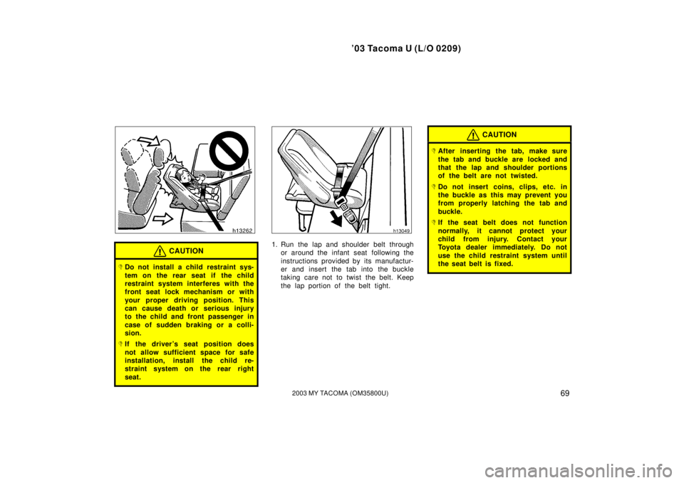 TOYOTA TACOMA 2003   (in English) Manual PDF ’03 Tacoma U (L/O 0209)
692003 MY TACOMA (OM35800U)
CAUTION
Do not install a child restraint sys-
tem on the rear seat if  the child
restraint system interferes with the
front seat lock mechanism o