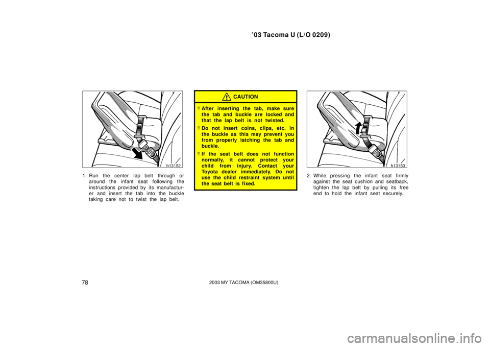 TOYOTA TACOMA 2003   (in English) Manual Online ’03 Tacoma U (L/O 0209)
782003 MY TACOMA (OM35800U)
1. Run  the center  lap belt  through oraround the infant seat  following the
instructions provided by its manufactur-
er and insert the tab into 