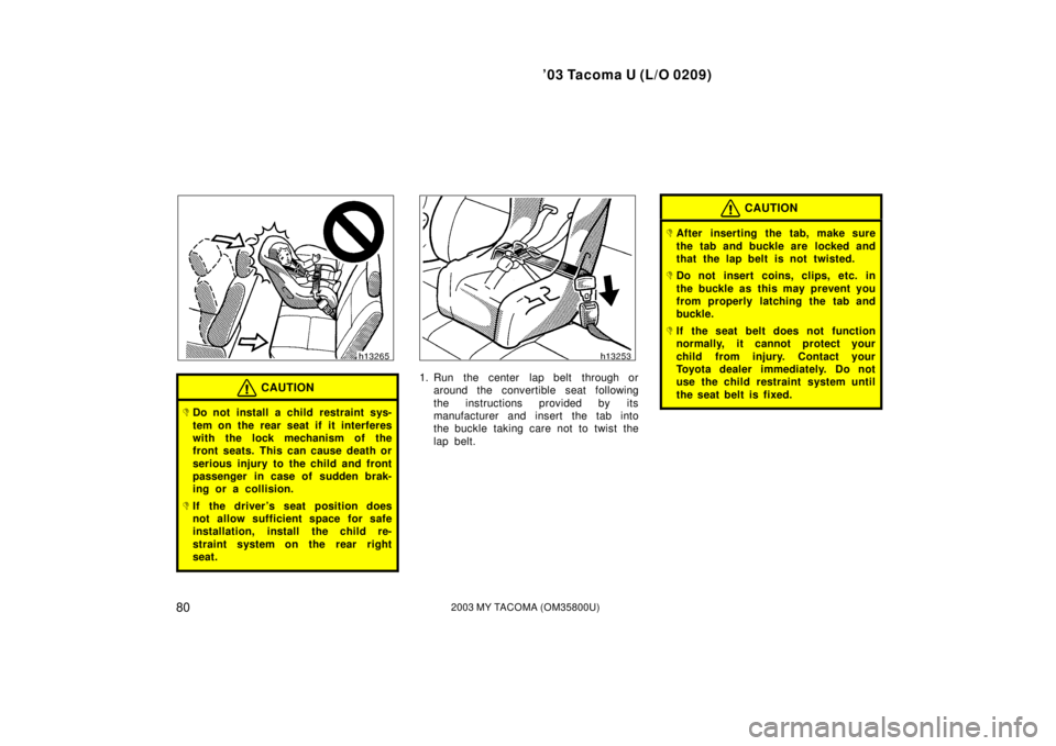 TOYOTA TACOMA 2003   (in English) Manual Online ’03 Tacoma U (L/O 0209)
802003 MY TACOMA (OM35800U)
CAUTION
Do not install a child restraint sys-
tem on the rear seat if it interferes
with the lock mechanism of the
front seats. This can cause de
