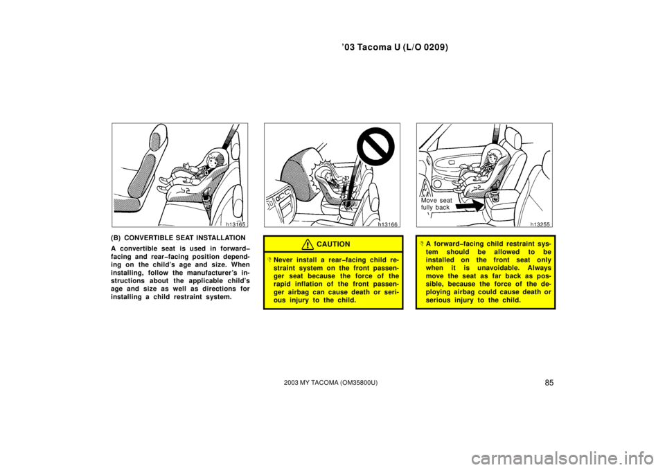 TOYOTA TACOMA 2003  Owners Manual (in English) ’03 Tacoma U (L/O 0209)
852003 MY TACOMA (OM35800U)
(B) CONVERTIBLE SEAT INSTALLATION
A convertible seat is used in forward�
facing and rear�facing position depend-
ing on the child’s age and size