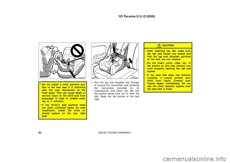 TOYOTA TACOMA 2003  Owners Manual (in English) ’03 Tacoma U (L/O 0209)
862003 MY TACOMA (OM35800U)
Do not install a child restraint sys-
tem in the rear seat if  it interferes
with the lock mechanism of the
front seats. This can cause death or
