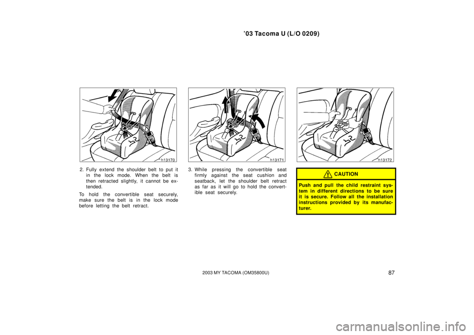 TOYOTA TACOMA 2003  Owners Manual (in English) ’03 Tacoma U (L/O 0209)
872003 MY TACOMA (OM35800U)
2. Fully extend the shoulder belt to put itin the lock mode. When the belt is
then retracted slightly, it cannot be ex-
tended.
To hold the conver