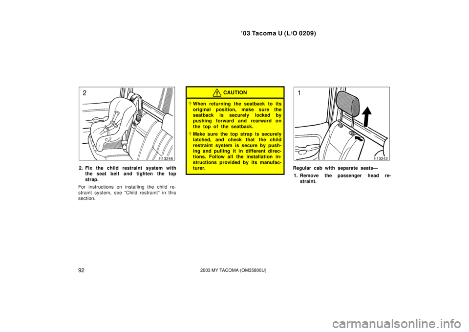 TOYOTA TACOMA 2003  Owners Manual (in English) ’03 Tacoma U (L/O 0209)
922003 MY TACOMA (OM35800U)
2. Fix the child restraint system withthe seat belt and tighten the top
strap.
For instructions on installing the child re-
straint system, see 
