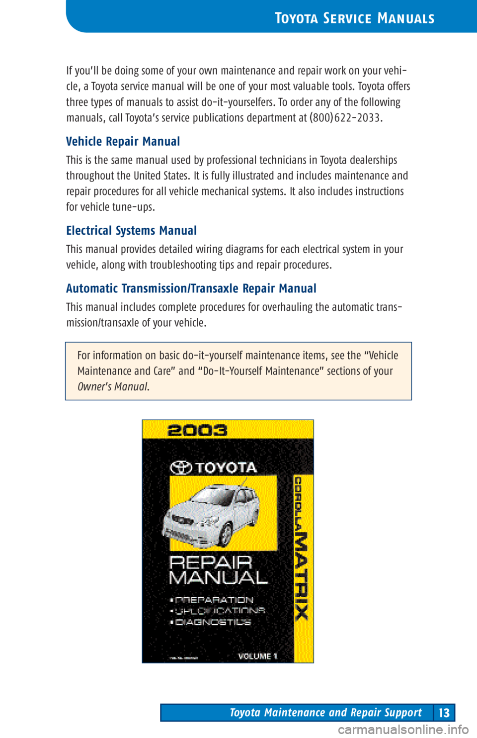 TOYOTA TACOMA 2003 Warranties & Maintenance Guides (in English) Toyota Maintenance and Repair Support13
ToyotaService Manuals
If you’ll be doing some of your own maintenance and repair work on your vehi-
cle, a Toyota service manual will be one of your most valu TOYOTA TACOMA 2003 Warranties & Maintenance Guides (in English) Toyota Maintenance and Repair Support13
ToyotaService Manuals
If you’ll be doing some of your own maintenance and repair work on your vehi-
cle, a Toyota service manual will be one of your most valu
