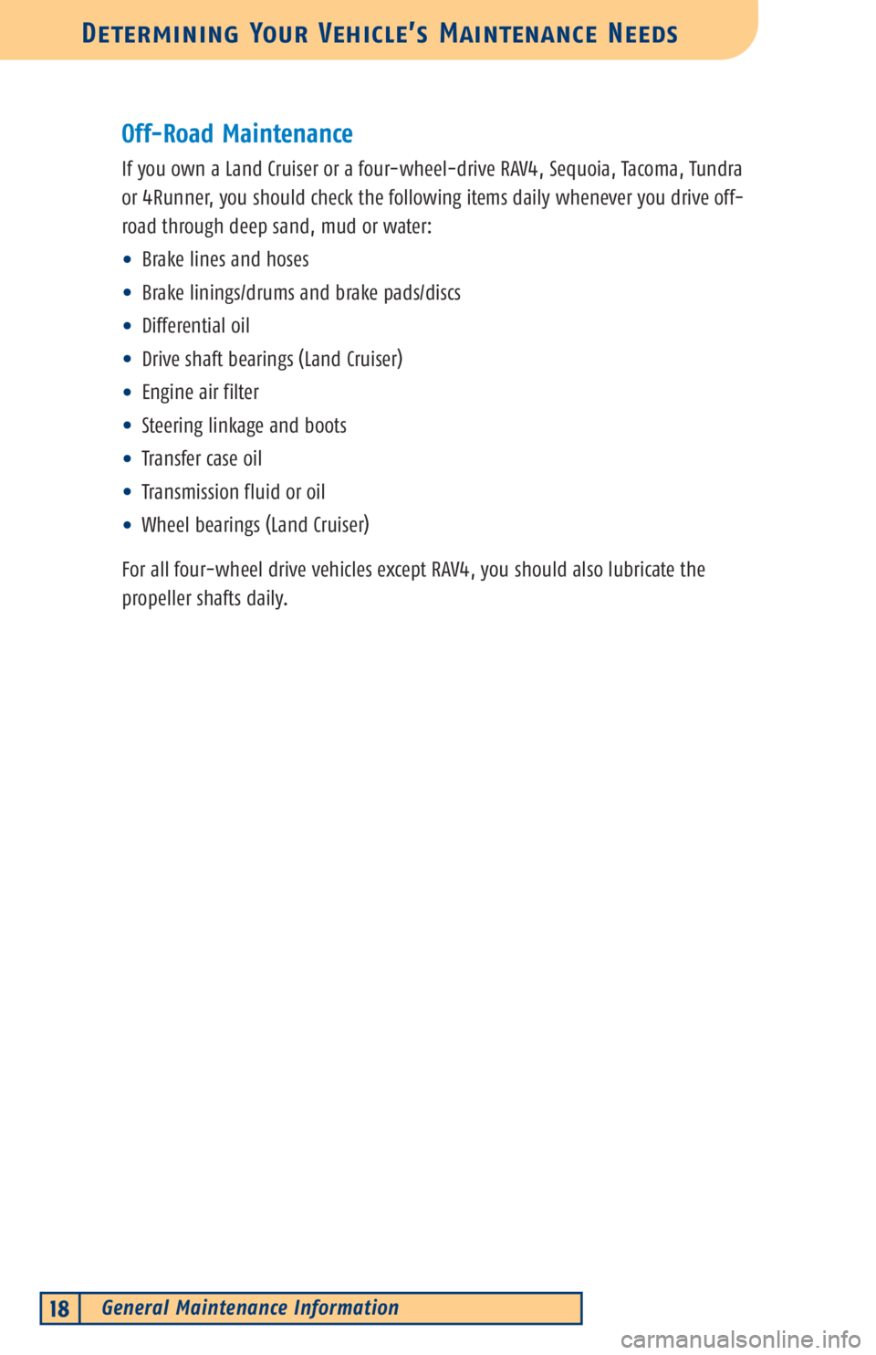 TOYOTA TACOMA 2003  Warranties & Maintenance Guides (in English) General Maintenance Information18
Determining Your Vehicle’s Maintenance Needs
Off-Road Maintenance
If you own a Land Cruiser or a four-wheel-drive RAV4, Sequoia, Tacoma, Tundra
or 4Runner, you shou