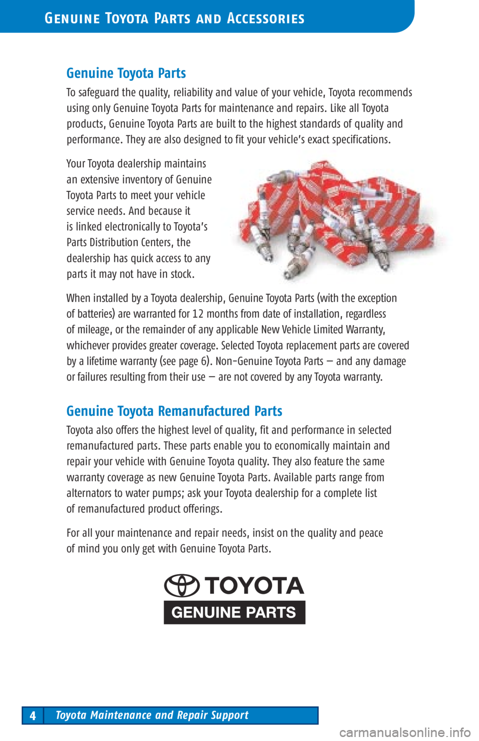 TOYOTA TACOMA 2003 Warranties & Maintenance Guides (in English) Toyota Maintenance and Repair Support4
Genuine Toyota Parts and Accessories
Genuine Toyota Parts
To safeguard the quality, reliability and value of your vehicle, Toyota recommends
using only Genuine T TOYOTA TACOMA 2003 Warranties & Maintenance Guides (in English) Toyota Maintenance and Repair Support4
Genuine Toyota Parts and Accessories
Genuine Toyota Parts
To safeguard the quality, reliability and value of your vehicle, Toyota recommends
using only Genuine T
