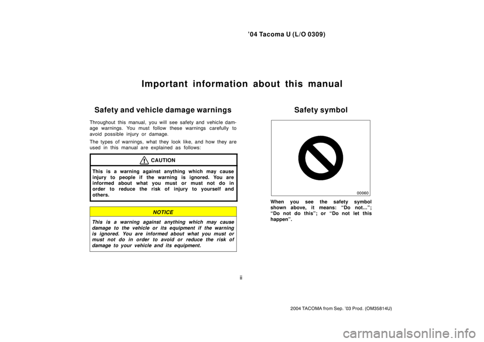 TOYOTA TACOMA 2004  Owners Manual (in English) ’04 Tacoma U (L/O 0309)
ii
2004 TACOMA from Sep. ’03 Prod. (OM35814U)
Important information about this manual
Safety and vehicle damage warnings
Throughout this manual, you will see safety and veh