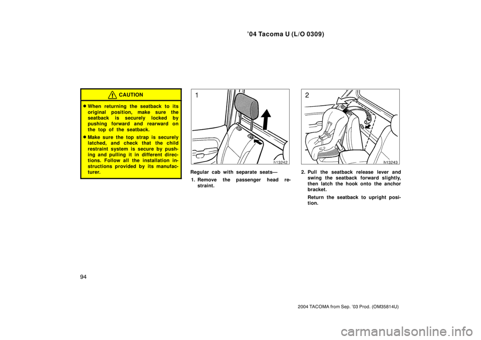 TOYOTA TACOMA 2004  Owners Manual (in English) ’04 Tacoma U (L/O 0309)
94
2004 TACOMA from Sep. ’03 Prod. (OM35814U)
CAUTION
When returning the seatback to its
original position, make sure the
seatback is securely locked by
pushing forward an