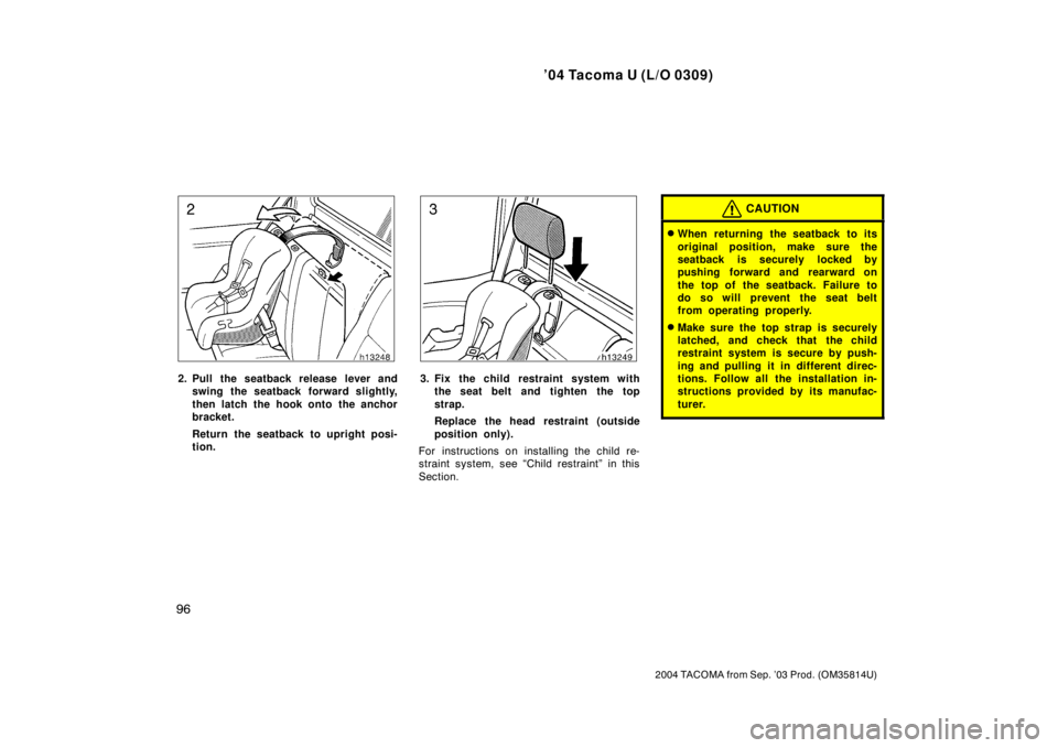 TOYOTA TACOMA 2004  Owners Manual (in English) ’04 Tacoma U (L/O 0309)
96
2004 TACOMA from Sep. ’03 Prod. (OM35814U)
2. Pull the seatback release lever andswing the seatback forward slightly,
then latch the hook onto the anchor
bracket.
Return