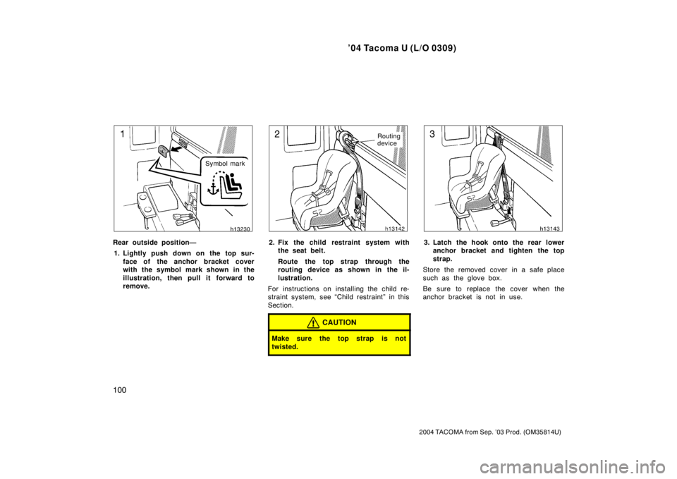 TOYOTA TACOMA 2004  Owners Manual (in English) ’04 Tacoma U (L/O 0309)
100
2004 TACOMA from Sep. ’03 Prod. (OM35814U)
Symbol mark
Rear outside position—1. Lightly push down on the top sur- face of the anchor bracket cover
with the symbol mar