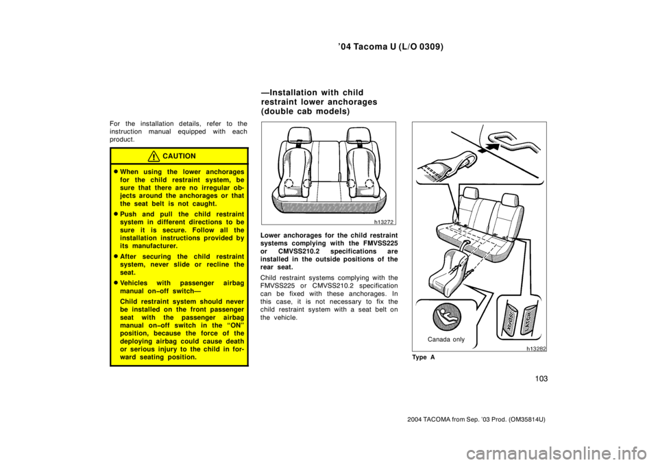 TOYOTA TACOMA 2004  Owners Manual (in English) ’04 Tacoma U (L/O 0309)
103
2004 TACOMA from Sep. ’03 Prod. (OM35814U)
For the installation details, refer to the
instruction manual equipped with each
product.
CAUTION
When using the lower ancho