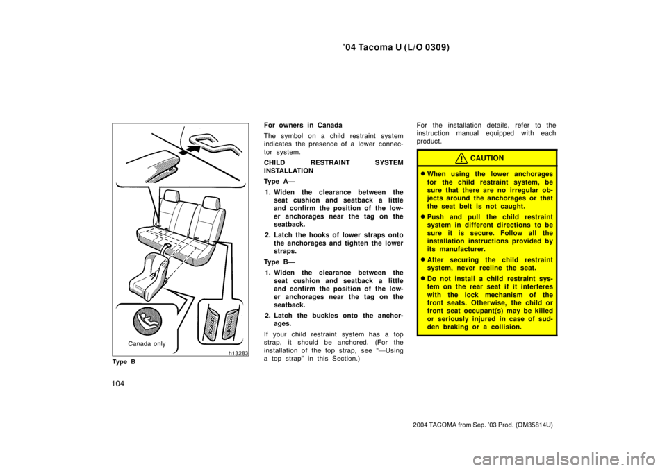 TOYOTA TACOMA 2004  Owners Manual (in English) ’04 Tacoma U (L/O 0309)
104
2004 TACOMA from Sep. ’03 Prod. (OM35814U)
Canada only
Ty p e B
For owners in Canada
The symbol on a child restraint system
indicates the presence of a lower  connec-
t