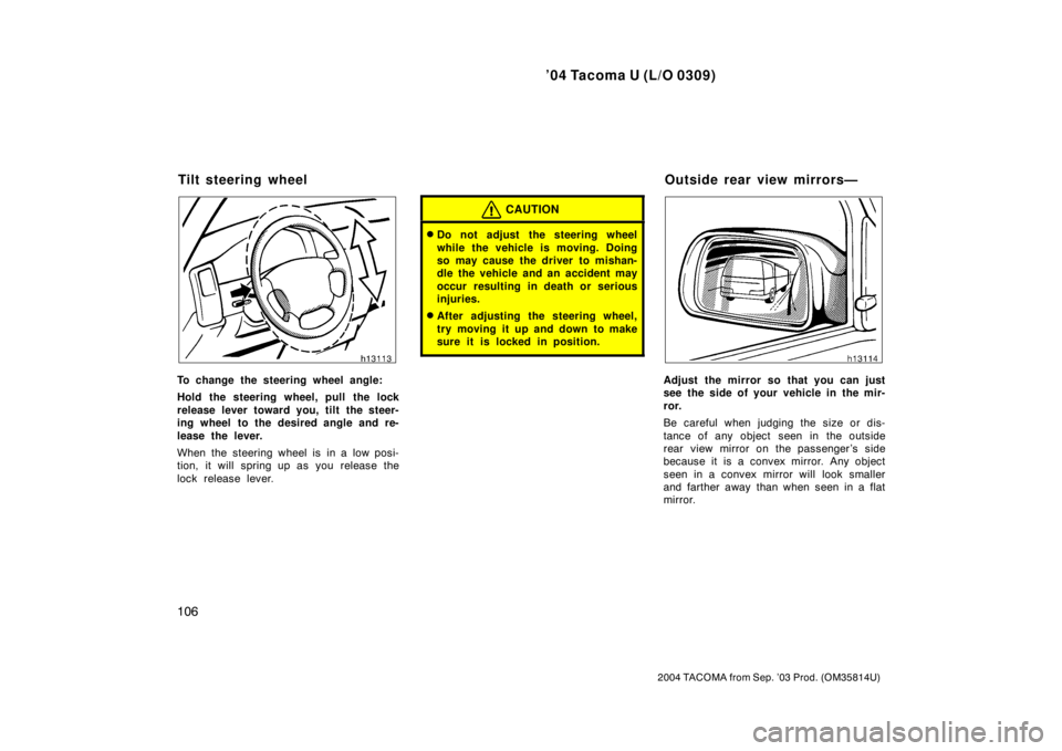 TOYOTA TACOMA 2004  Owners Manual (in English) ’04 Tacoma U (L/O 0309)
106
2004 TACOMA from Sep. ’03 Prod. (OM35814U)
To change the steering wheel angle:
Hold the steering wheel, pull the lock
release lever toward you, tilt the steer-
ing whee