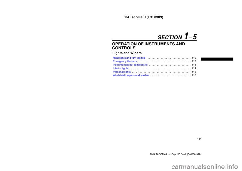 TOYOTA TACOMA 2004  Owners Manual (in English) ’04 Tacoma U (L/O 0309)
111
2004 TACOMA from Sep. ’03 Prod. (OM35814U)
OPERATION OF INSTRUMENTS AND
CONTROLS
Lights and Wipers
Headlights and turn signals11 2
. . . . . . . . . . . . . . . . . . .
