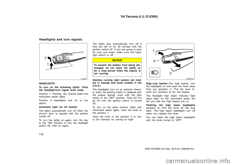 TOYOTA TACOMA 2004  Owners Manual (in English) ’04 Tacoma U (L/O 0309)
11 2
2004 TACOMA from Sep. ’03 Prod. (OM35814U)
HEADLIGHTS
To turn on the following lights: Twist
the headlight/turn signal lever knob.
Position 1—Parking, tail, license 