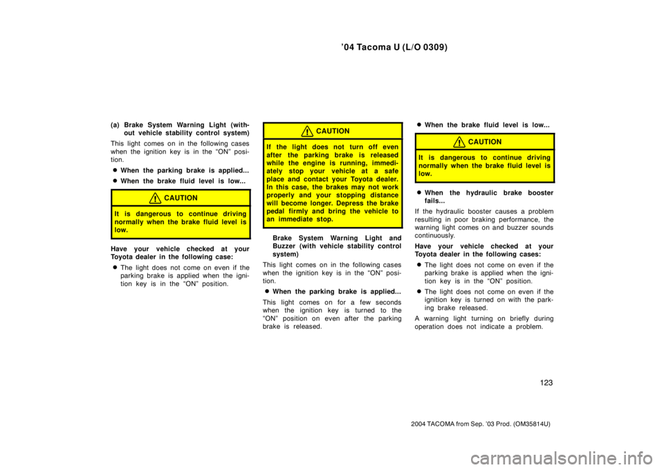TOYOTA TACOMA 2004  Owners Manual (in English) ’04 Tacoma U (L/O 0309)
123
2004 TACOMA from Sep. ’03 Prod. (OM35814U)
(a) Brake System Warning Light (with-out vehicle stability control system)
This light comes on in the following cases
when th