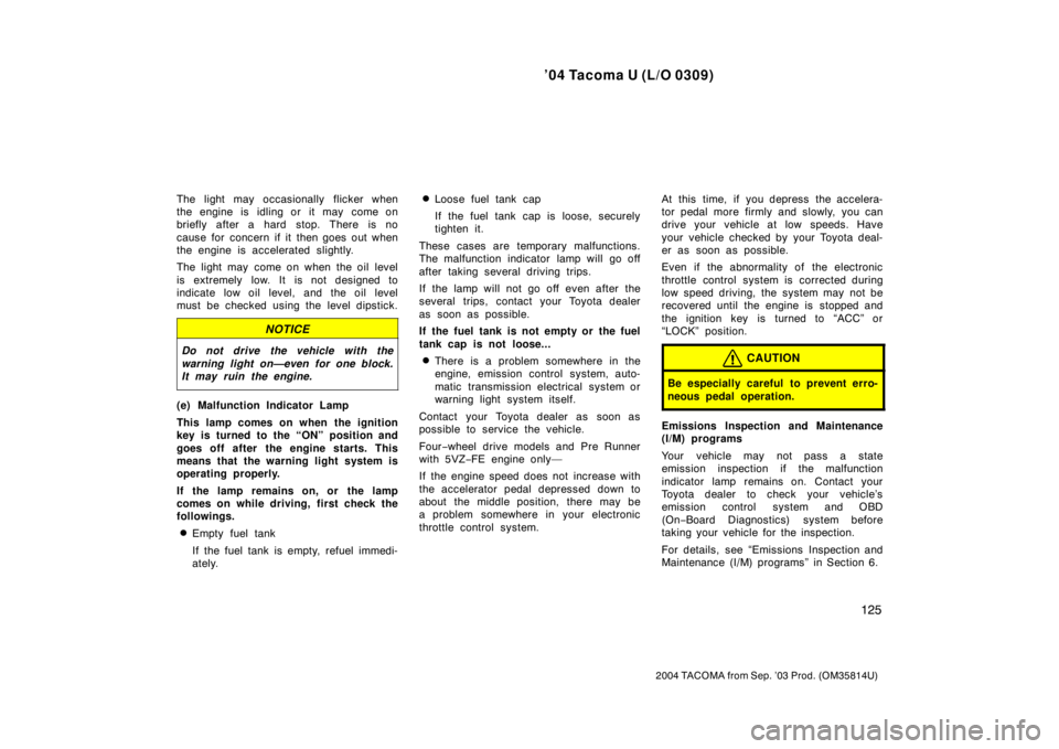 TOYOTA TACOMA 2004  Owners Manual (in English) ’04 Tacoma U (L/O 0309)
125
2004 TACOMA from Sep. ’03 Prod. (OM35814U)
The light may occasionally flicker when
the engine is idling or it may come on
briefly after a hard stop. There is no
cause f