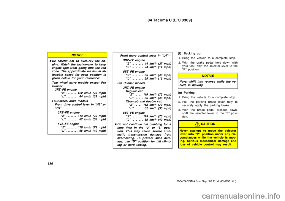 TOYOTA TACOMA 2004  Owners Manual (in English) ’04 Tacoma U (L/O 0309)
136
2004 TACOMA from Sep. ’03 Prod. (OM35814U)
NOTICE
Be careful not to over�rev the en-
gine. Watch the tachometer to keep
engine rpm from going into the red
zone. The ap